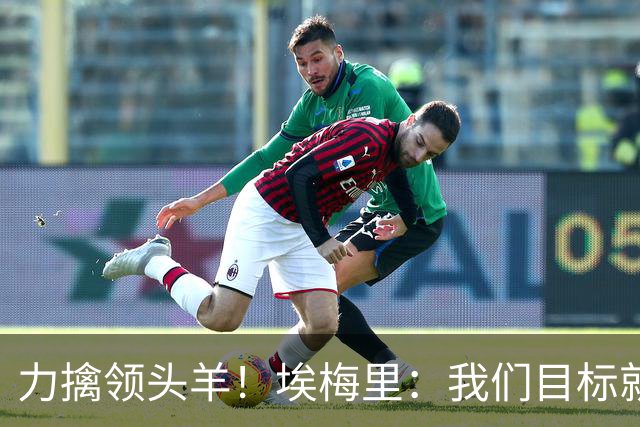 力擒领头羊!埃梅里:我们目标就是和曼城、枪手这样的强队掰手腕