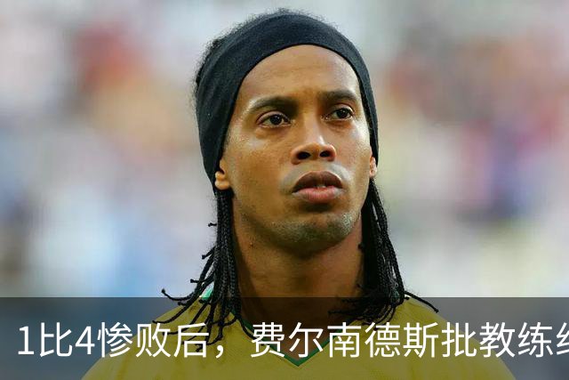 1比4惨败后,费尔南德斯批教练组,卡里克质疑球员