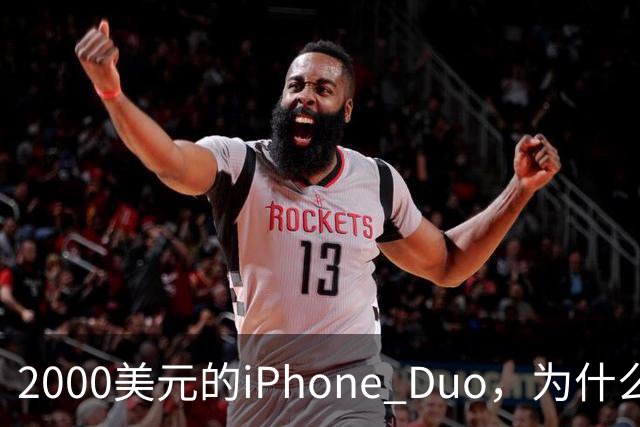 2000美元的iPhone Duo，为什么多数人不该买？